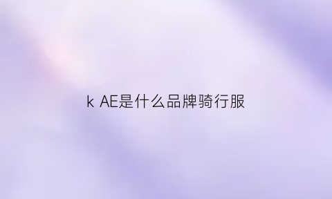 kAE是什么品牌骑行服(kscycling是什么牌子的自行车)